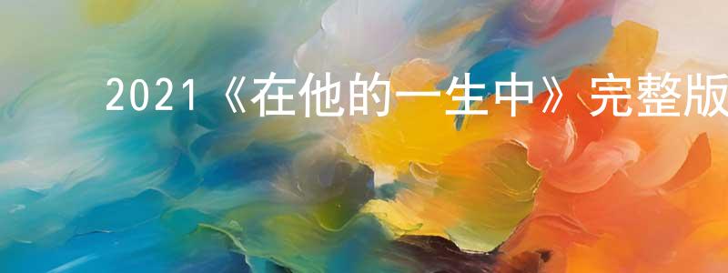 ﻿陈善新发布﻿2021《在他的一生中》完整版电影/在线观看/百度云-美剧天堂